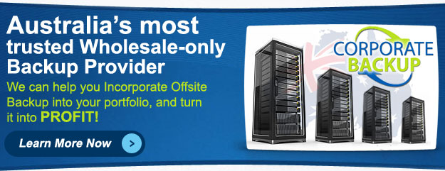 Corporate Backup - Australia's most trusted Wholesale-only Backup Provider! We can help you incorporate Offsite Backup into your portfolio, and turn it into PROFIT! Get Your 1st Month of Service Free - Learn More